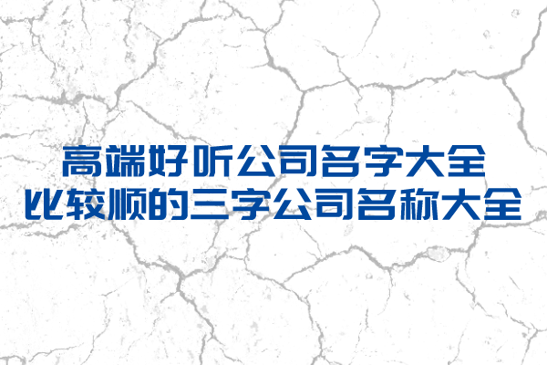 高端好听公司名字大全,比较顺的三个字公司名称大全