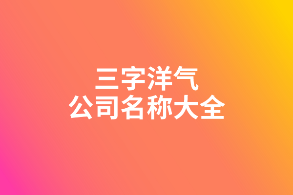三字洋气的公司名称大全