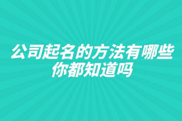 公司起名的方法有哪些，你都知道吗？