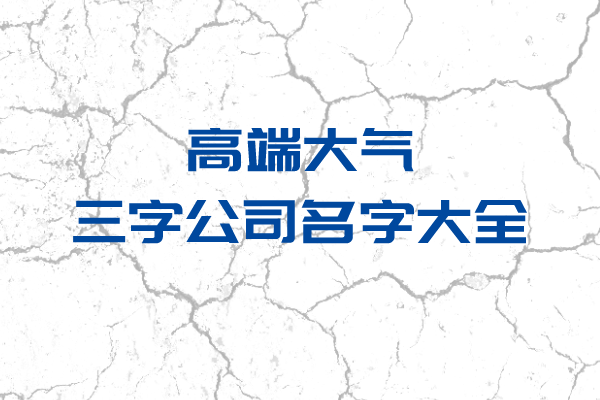 这些高端大气三字公司名字大全，是你需要的吗！