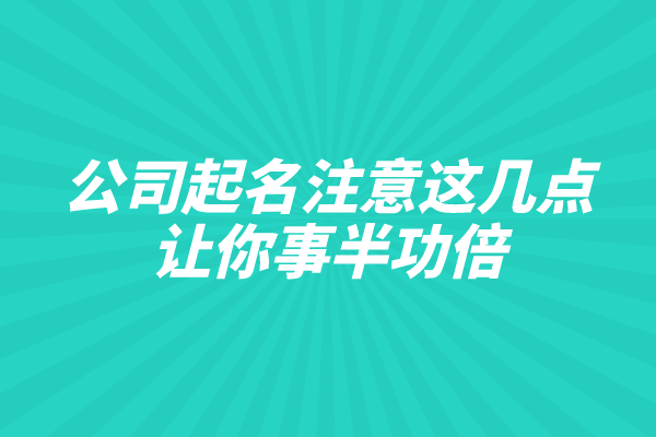公司起名注意这几点，让你事半功倍