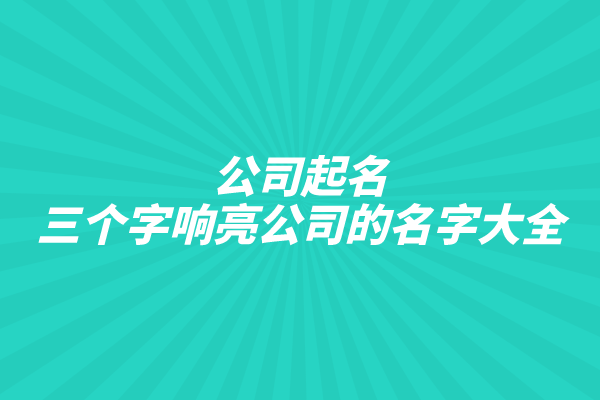公司起名：三个字响亮公司的名字大全