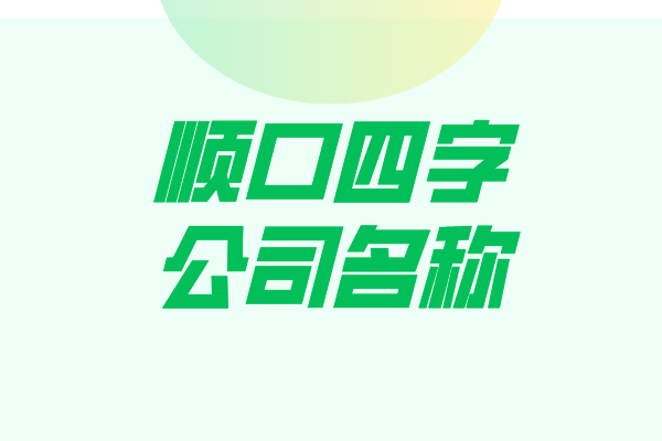 顺口四字公司名称这样起顾客一眼就记住你了