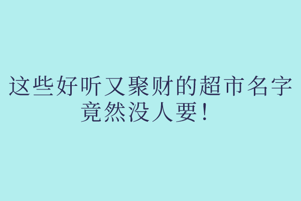 这些好听又聚财的超市名字，竟然没人要！