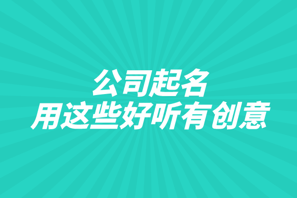 公司起名用这些好听有创意