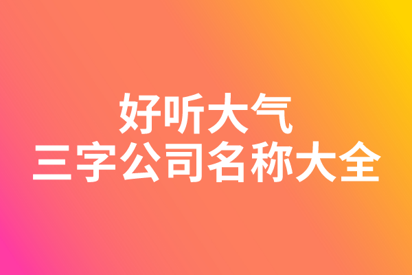 好听大气的三字公司名称大全