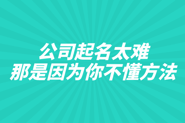 公司起名太难？那是因为你不懂方法