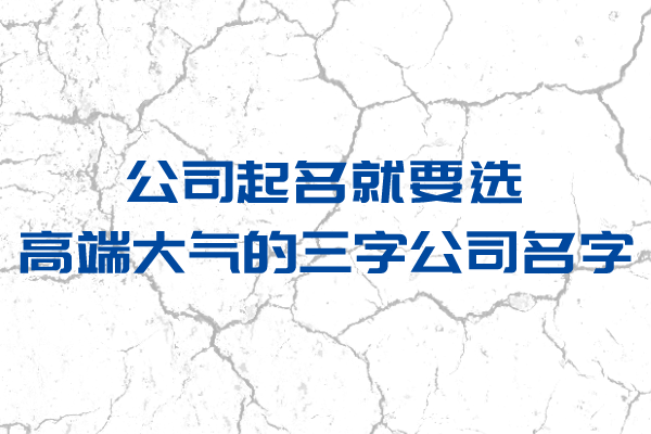 公司起名就要选高端大气的三字公司名字