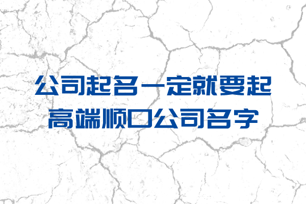 公司起名一定就要起高端顺口公司名字