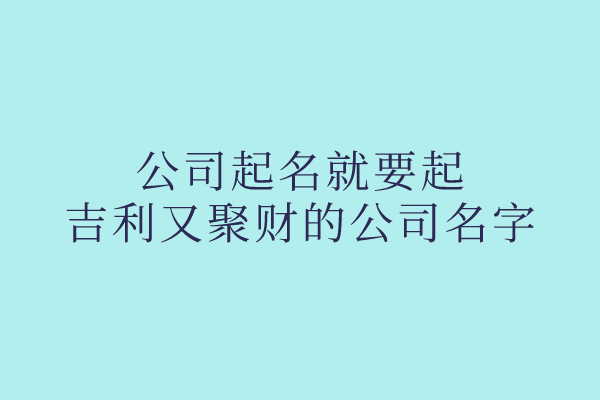 公司起名就要起吉利又聚财的公司名字