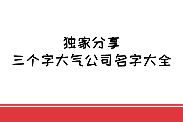 独家分享：三个字大气公司名字大全