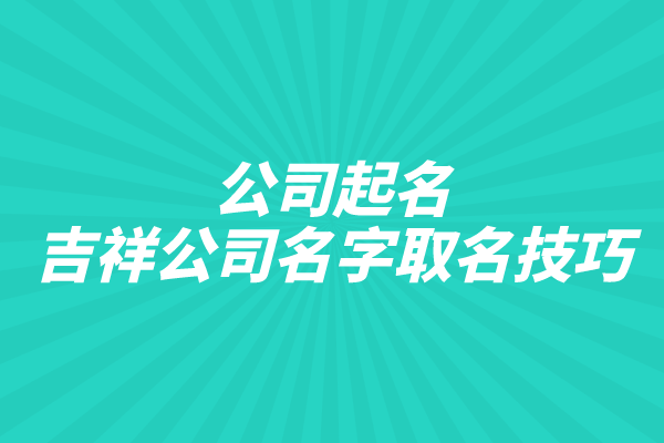 公司起名：吉祥公司名字取名技巧