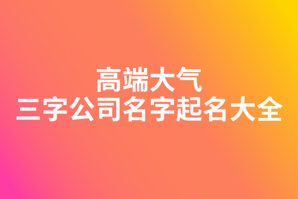 高端大气的三字公司名字起名大全