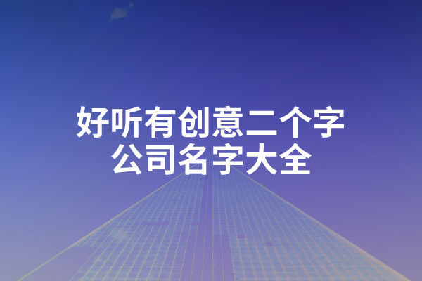 好听有创意二个字的公司名字大全