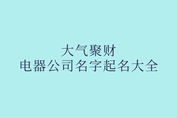 大气聚财的电器公司名字起名大全