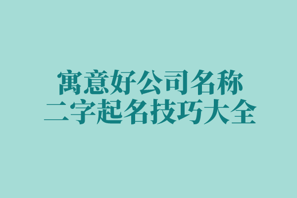 寓意好的公司名称二字起名技巧大全