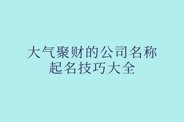 大气聚财的公司名称起名技巧大全