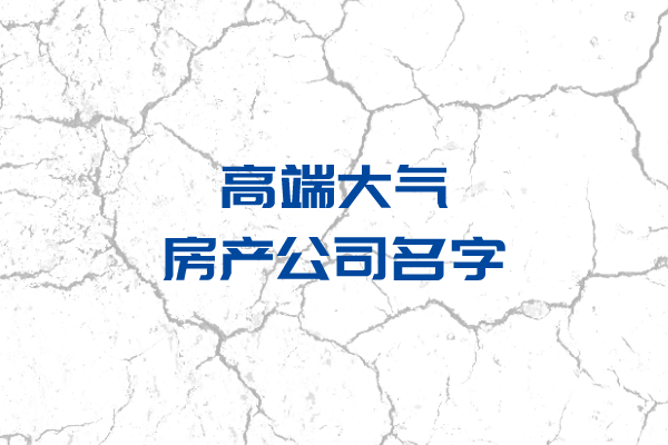 公司起名：高端大气的房产公司名字