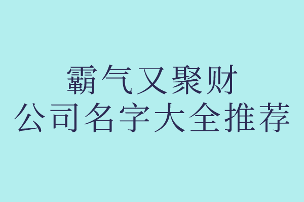 霸气又聚财的公司名字大全推荐