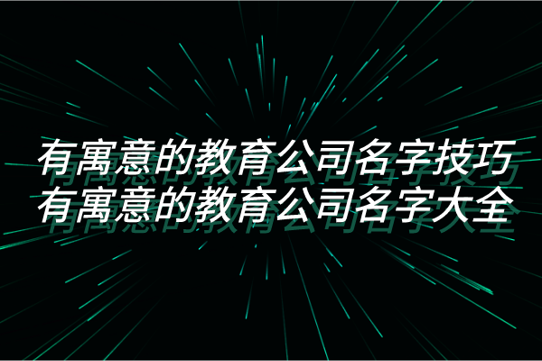 有寓意的教育公司名字技巧,有寓意的教育公司名字大全