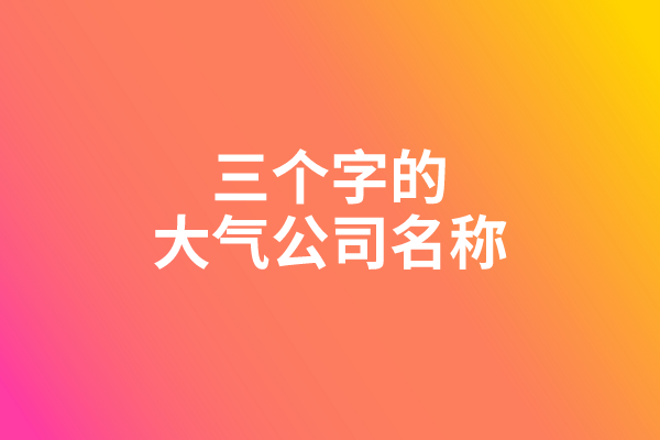 三个字的大气公司名称