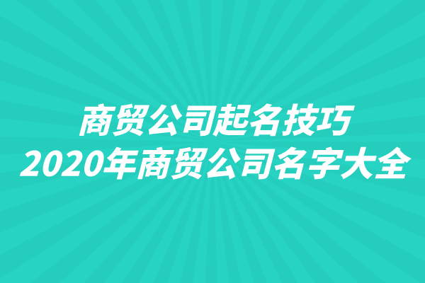 商贸公司起名技巧,2020年好听的商贸公司名字大全