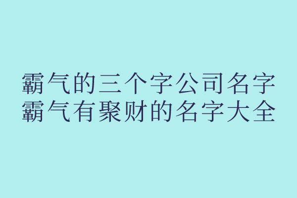 霸气的三个字公司名字,霸气有聚财的名字大全