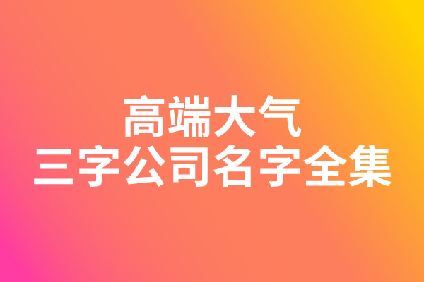 高端大气的三字公司名字全集