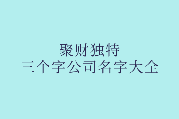 聚财独特的三个字公司名字大全