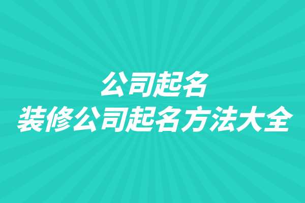 公司起名：装修公司起名方法大全